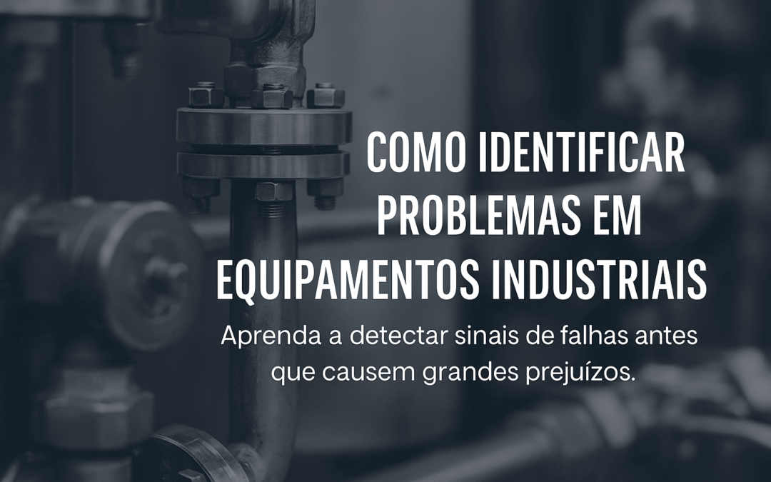 Como Identificar Sinais de Problemas em Equipamentos Industriais